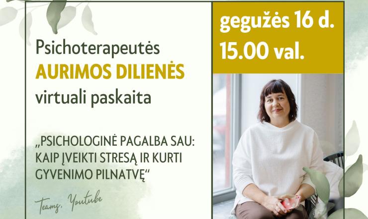 „Psichologinė pagalba sau : kaip įveikti stresą ir kurti gyvenimo pilnatvę“. Psichoterapeutės Aurimos Dilienės paskaita