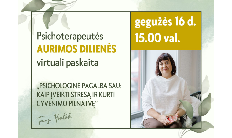 „Psichologinė pagalba sau : kaip įveikti stresą ir kurti gyvenimo pilnatvę“. Psichoterapeutės Aurimos Dilienės paskaita